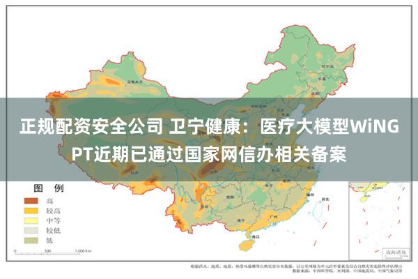 正规配资安全公司 卫宁健康：医疗大模型WiNGPT近期已通过国家网信办相关备案