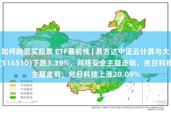 如何融资买股票 ETF最前线 | 易方达中证云计算与大数据主题ETF(516510)下跌3.39%，网络安全主题走弱，兆日科技上涨20.09%