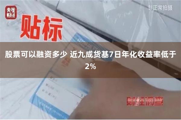 股票可以融资多少 近九成货基7日年化收益率低于2%