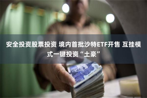 安全投资股票投资 境内首批沙特ETF开售 互挂模式一键投资“土豪”