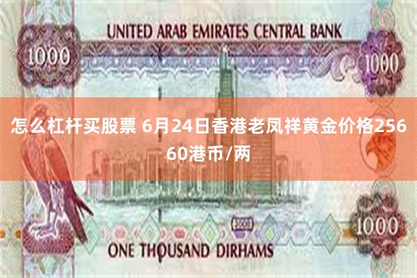 怎么杠杆买股票 6月24日香港老凤祥黄金价格25660港币/两