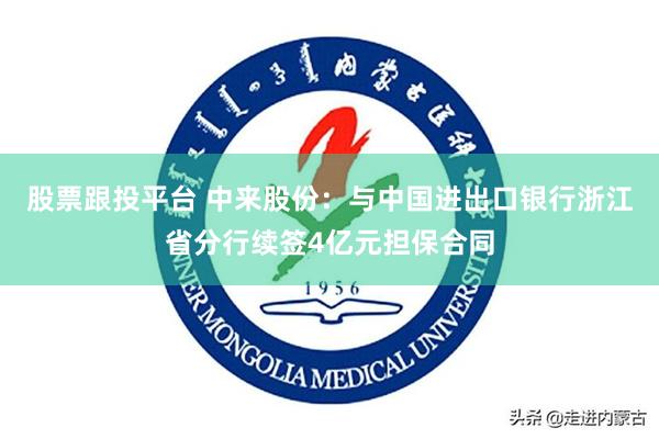 股票跟投平台 中来股份：与中国进出口银行浙江省分行续签4亿元担保合同