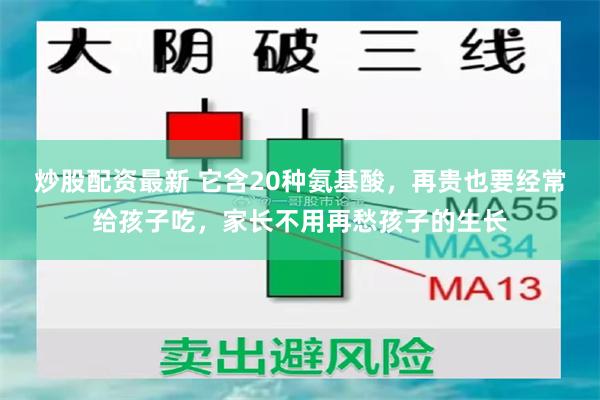 炒股配资最新 它含20种氨基酸，再贵也要经常给孩子吃，家长不用再愁孩子的生长