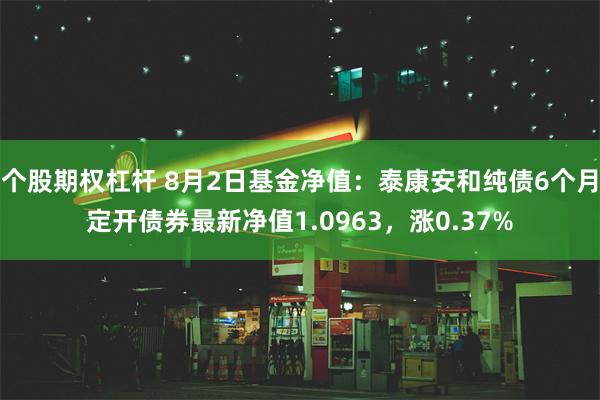 个股期权杠杆 8月2日基金净值：泰康安和纯债6个月定开债券最新净值1.0963，涨0.37%