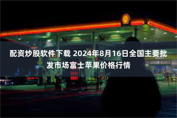 配资炒股软件下载 2024年8月16日全国主要批发市场富士苹果价格行情