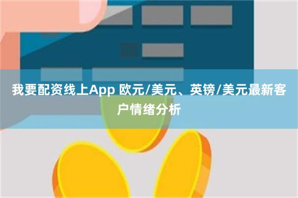 我要配资线上App 欧元/美元、英镑/美元最新客户情绪分析