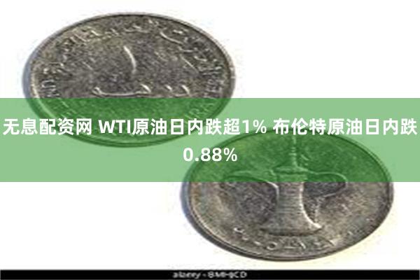 无息配资网 WTI原油日内跌超1% 布伦特原油日内跌0.88%