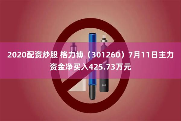 2020配资炒股 格力博（301260）7月11日主力资金净买入425.73万元