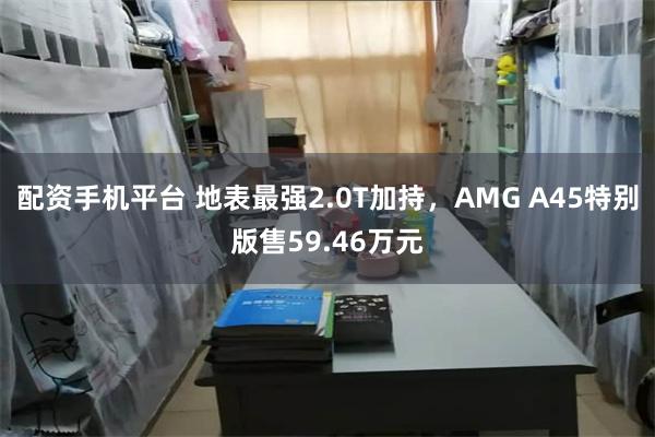 配资手机平台 地表最强2.0T加持，AMG A45特别版售59.46万元