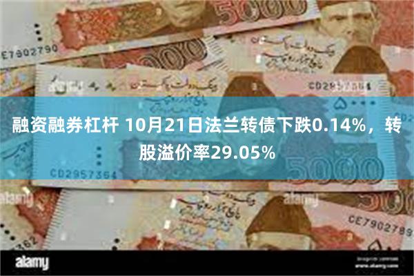 融资融券杠杆 10月21日法兰转债下跌0.14%，转股溢价率29.05%