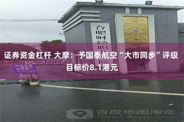 证券资金杠杆 大摩：予国泰航空“大市同步”评级 目标价8.1港元