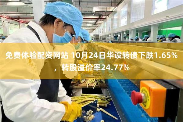 免费体验配资网站 10月24日华设转债下跌1.65%，转股溢价率24.77%