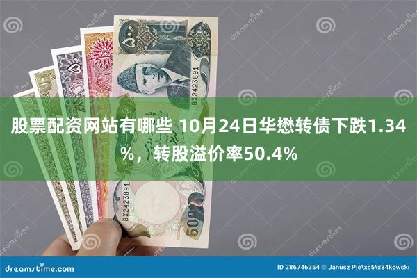 股票配资网站有哪些 10月24日华懋转债下跌1.34%，转股溢价率50.4%