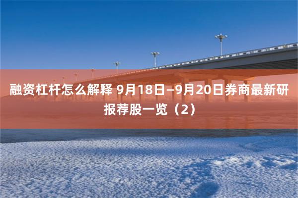 融资杠杆怎么解释 9月18日—9月20日券商最新研报荐股一览（2）