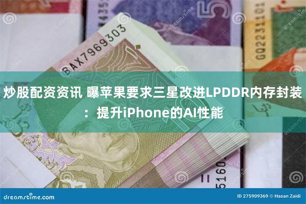 炒股配资资讯 曝苹果要求三星改进LPDDR内存封装：提升iPhone的AI性能