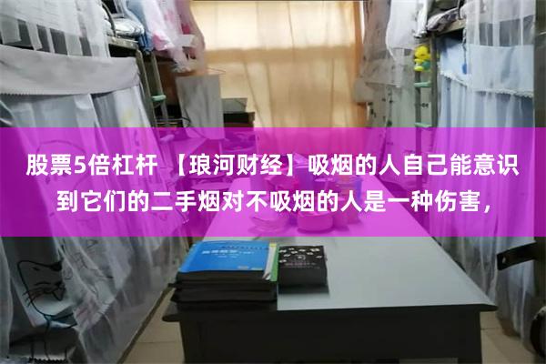 股票5倍杠杆 【琅河财经】吸烟的人自己能意识到它们的二手烟对不吸烟的人是一种伤害，