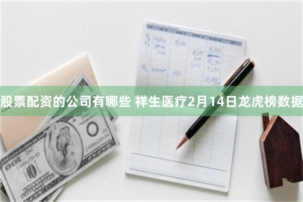 股票配资的公司有哪些 祥生医疗2月14日龙虎榜数据