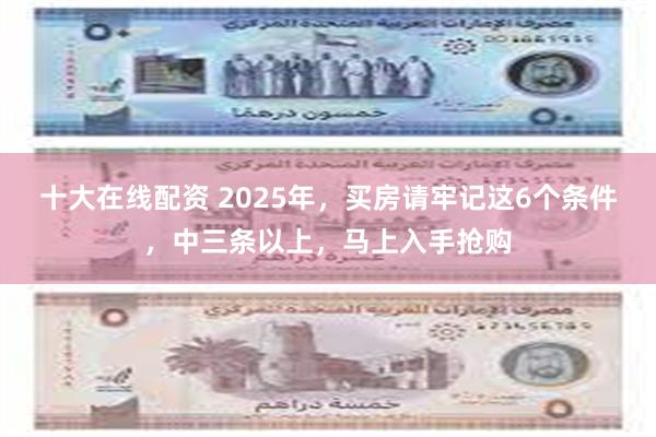 十大在线配资 2025年，买房请牢记这6个条件，中三条以上，马上入手抢购