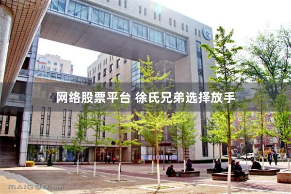 网络股票平台 徐氏兄弟选择放手